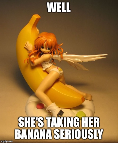 WELL SHE'S TAKING HER BANANA SERIOUSLY | made w/ Imgflip meme maker