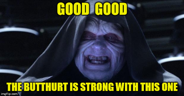 GOOD  GOOD THE BUTTHURT IS STRONG WITH THIS ONE | made w/ Imgflip meme maker