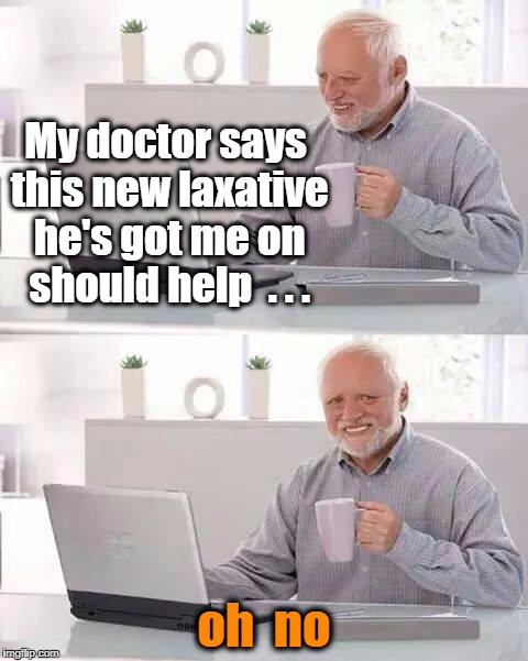 Hide the Pain Harold Meme | My doctor says this new laxative he's got me on should help  . . . oh  no | image tagged in memes,hide the pain harold | made w/ Imgflip meme maker