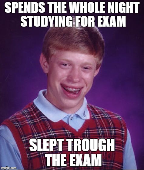 Bad Luck Brian | SPENDS THE WHOLE NIGHT STUDYING FOR EXAM; SLEPT TROUGH THE EXAM | image tagged in memes,bad luck brian | made w/ Imgflip meme maker