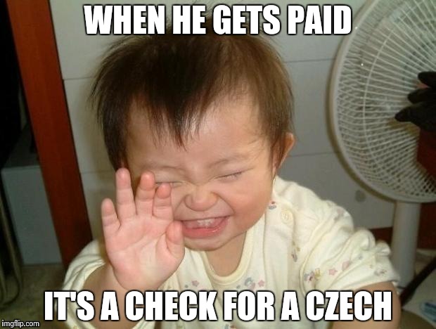 Happy Baby | WHEN HE GETS PAID IT'S A CHECK FOR A CZECH | image tagged in happy baby | made w/ Imgflip meme maker