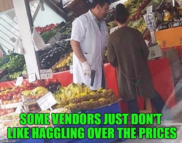 I'm gonna go out on a limb and assume that "All Sales Are Final" too... | SOME VENDORS JUST DON'T LIKE HAGGLING OVER THE PRICES | image tagged in buy or die,memes,no haggling,funny,fruit vendor,all sales are final | made w/ Imgflip meme maker