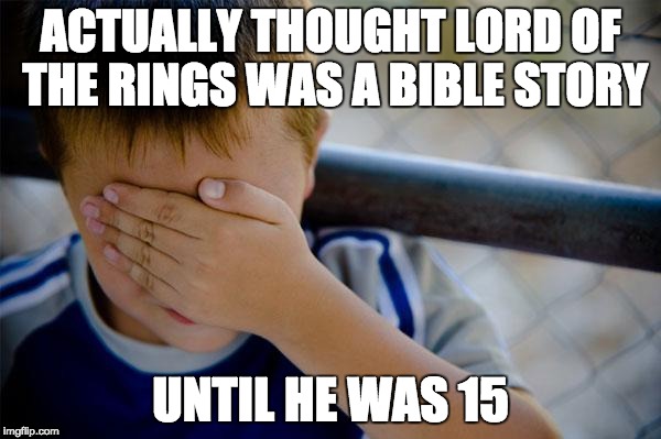 Confession Kid Meme | ACTUALLY THOUGHT LORD OF THE RINGS WAS A BIBLE STORY; UNTIL HE WAS 15 | image tagged in memes,confession kid | made w/ Imgflip meme maker