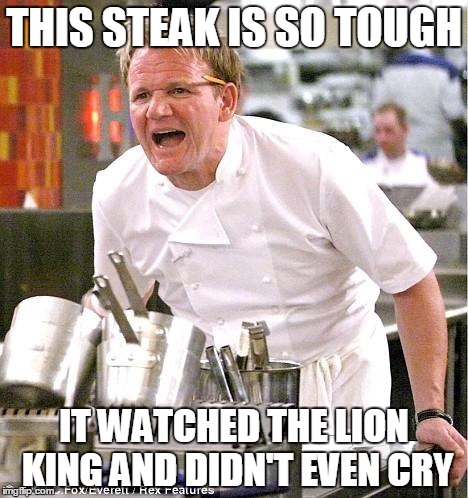 Gordon Ramsay | THIS STEAK IS SO TOUGH; IT WATCHED THE LION KING AND DIDN'T EVEN CRY | image tagged in memes,chef gordon ramsay,disney,lion king,bad movies,disney movies | made w/ Imgflip meme maker