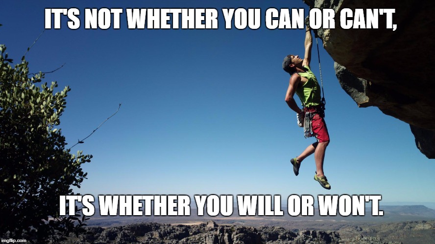 mountain climbing | IT'S NOT WHETHER YOU CAN OR CAN'T, IT'S WHETHER YOU WILL OR WON'T. | image tagged in mountain climbing | made w/ Imgflip meme maker