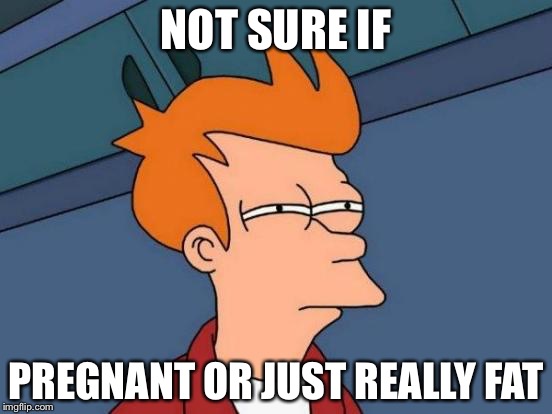Futurama Fry | NOT SURE IF; PREGNANT OR JUST REALLY FAT | image tagged in memes,futurama fry | made w/ Imgflip meme maker