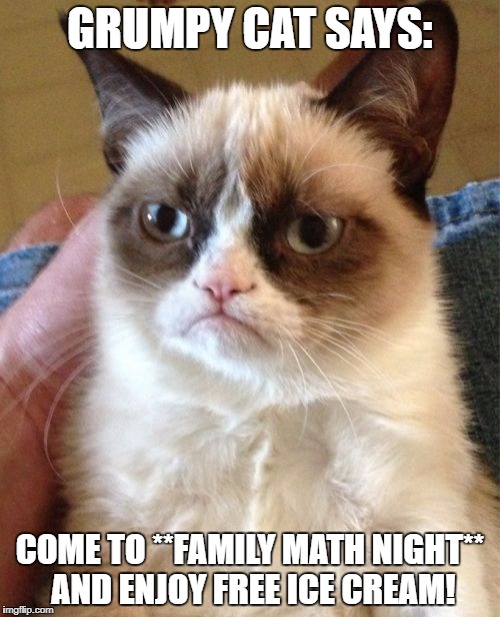 Grumpy Cat | GRUMPY CAT SAYS:; COME TO **FAMILY MATH NIGHT** AND ENJOY FREE ICE CREAM! | image tagged in memes,grumpy cat | made w/ Imgflip meme maker