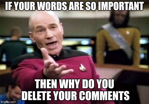 Picard Wtf Meme | IF YOUR WORDS ARE SO IMPORTANT; THEN WHY DO YOU DELETE YOUR COMMENTS | image tagged in memes,picard wtf | made w/ Imgflip meme maker