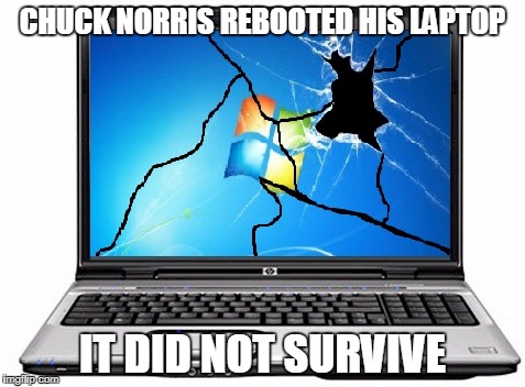 Chuck Norris laptop | CHUCK NORRIS REBOOTED HIS LAPTOP; IT DID NOT SURVIVE | image tagged in memes,chuck norris,laptop | made w/ Imgflip meme maker