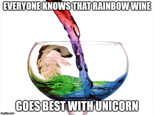EVERYONE KNOWS THAT RAINBOW WINE GOES BEST WITH UNICORN | made w/ Imgflip meme maker