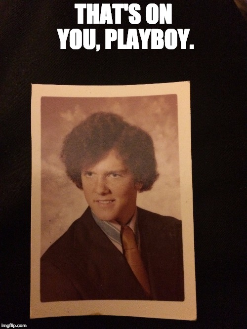 That's on you, playboy. | THAT'S ON YOU, PLAYBOY. | image tagged in funky hair,playboy,player,highschool,yearbook | made w/ Imgflip meme maker