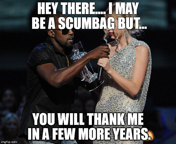 HEY THERE.... I MAY BE A SCUMBAG BUT... YOU WILL THANK ME IN A FEW MORE YEARS. | image tagged in swift and west | made w/ Imgflip meme maker