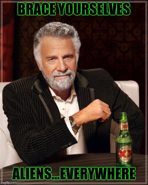 The Most Interesting Man In The World Meme | BRACE YOURSELVES; ALIENS...EVERYWHERE | image tagged in memes,the most interesting man in the world,funny | made w/ Imgflip meme maker