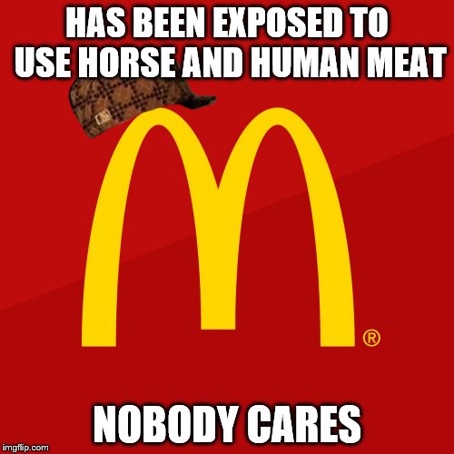 McDonald's | HAS BEEN EXPOSED TO USE HORSE AND HUMAN MEAT; NOBODY CARES | image tagged in mcdonald's,scumbag | made w/ Imgflip meme maker