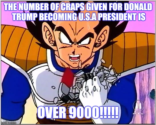 Vegeta over 9000 | THE NUMBER OF CRAPS GIVEN FOR DONALD TRUMP BECOMING U.S.A PRESIDENT IS; OVER 9000!!!!! | image tagged in vegeta over 9000 | made w/ Imgflip meme maker