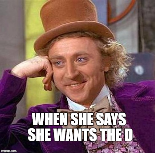 Creepy Condescending Wonka | WHEN SHE SAYS SHE WANTS THE D | image tagged in memes,creepy condescending wonka | made w/ Imgflip meme maker