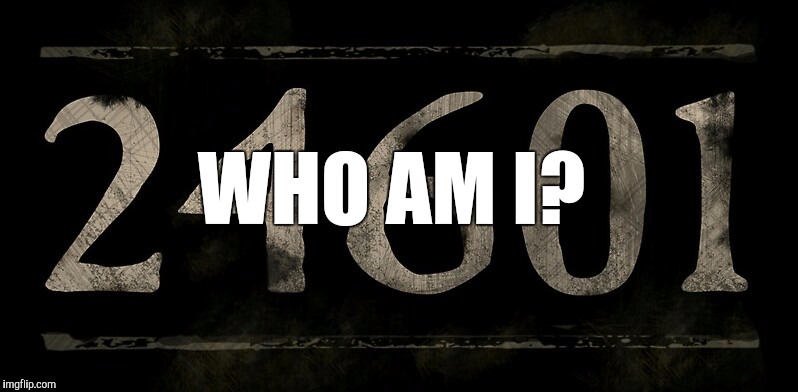24601 | WHO AM I? | image tagged in jbmemegeek,les miserables,who am i,24601,jean valjean | made w/ Imgflip meme maker