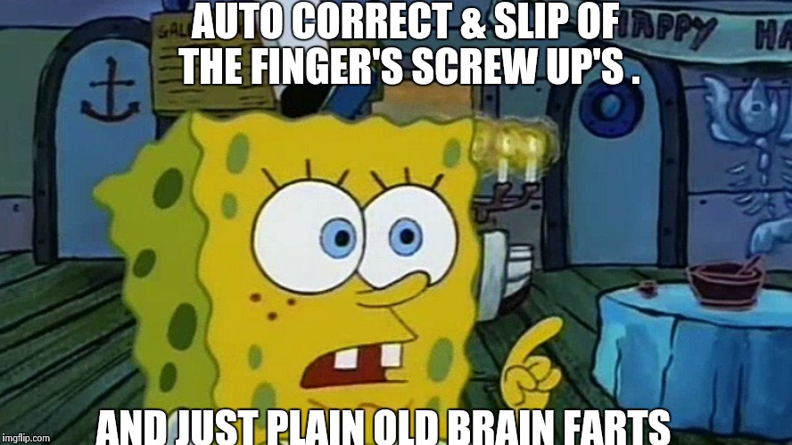 Spongebob | AUTO CORRECT & SLIP OF THE FINGER'S SCREW UP'S . AND JUST PLAIN OLD BRAIN FARTS | image tagged in spongebob | made w/ Imgflip meme maker