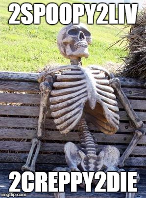 Waiting Skeleton Meme | 2SPOOPY2LIV; 2CREPPY2DIE | image tagged in memes,waiting skeleton | made w/ Imgflip meme maker