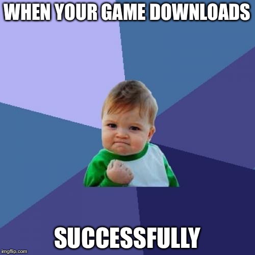 Success Kid Meme | WHEN YOUR GAME DOWNLOADS; SUCCESSFULLY | image tagged in memes,success kid | made w/ Imgflip meme maker