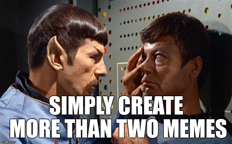 spock n bones | SIMPLY CREATE MORE THAN TWO MEMES | image tagged in spock n bones | made w/ Imgflip meme maker