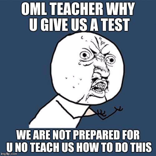 Y U No | OML TEACHER WHY U GIVE US A TEST; WE ARE NOT PREPARED FOR U NO TEACH US HOW TO DO THIS | image tagged in memes,y u no | made w/ Imgflip meme maker