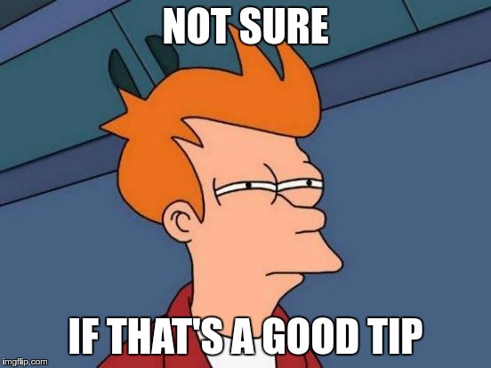 Futurama Fry Meme | NOT SURE IF THAT'S A GOOD TIP | image tagged in memes,futurama fry | made w/ Imgflip meme maker