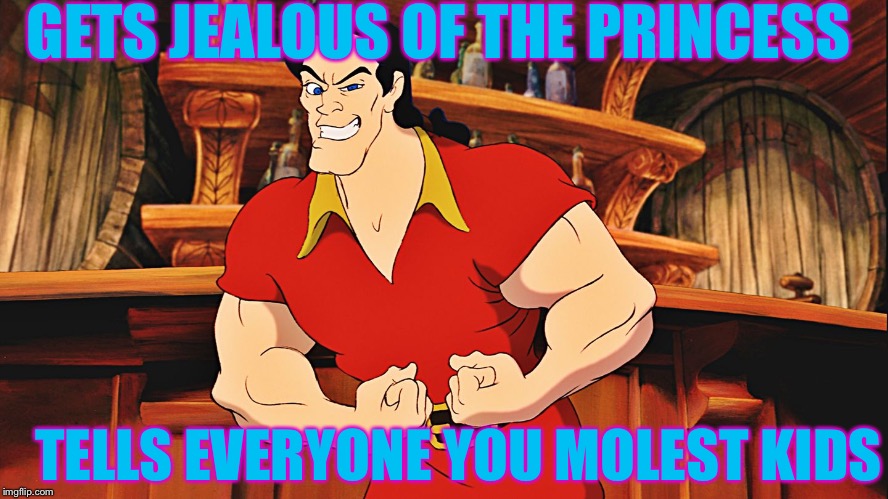 GETS JEALOUS OF THE PRINCESS; TELLS EVERYONE YOU MOLEST KIDS | image tagged in memes,gaston,so true memes,liberal logic | made w/ Imgflip meme maker