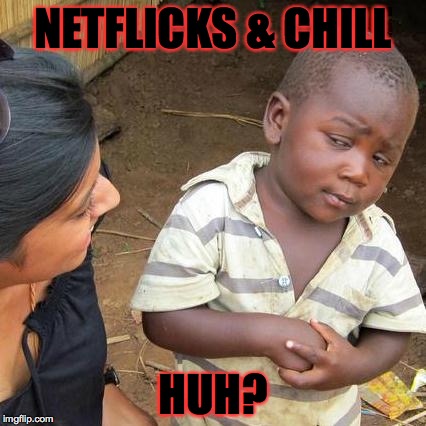 Third World Skeptical Kid | NETFLICKS & CHILL; HUH? | image tagged in memes,third world skeptical kid | made w/ Imgflip meme maker
