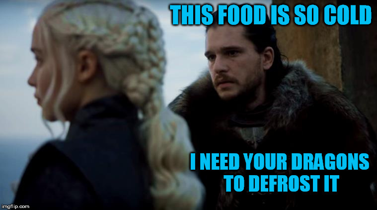 THIS FOOD IS SO COLD I NEED YOUR DRAGONS TO DEFROST IT | made w/ Imgflip meme maker
