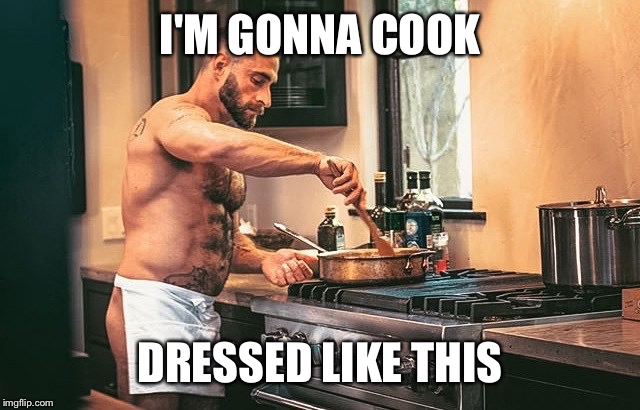 I'M GONNA COOK DRESSED LIKE THIS | made w/ Imgflip meme maker