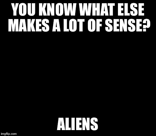 Ancient Aliens Meme | YOU KNOW WHAT ELSE MAKES A LOT OF SENSE? ALIENS | image tagged in memes,ancient aliens | made w/ Imgflip meme maker