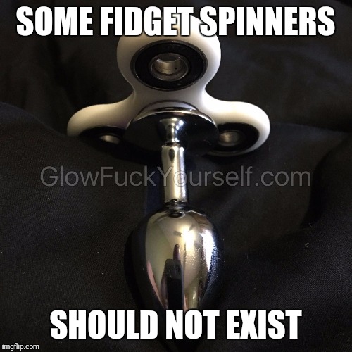 Fidget spinner butt plug | SOME FIDGET SPINNERS; SHOULD NOT EXIST | image tagged in fidget spinner butt plug | made w/ Imgflip meme maker