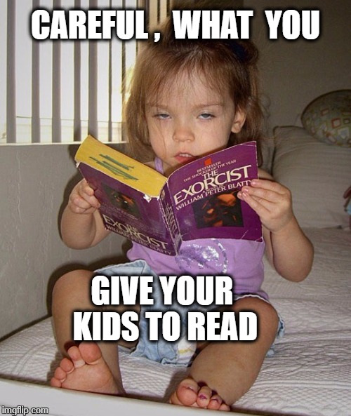 Careful | CAREFUL ,  WHAT  YOU; GIVE YOUR KIDS TO READ | image tagged in exorcist | made w/ Imgflip meme maker