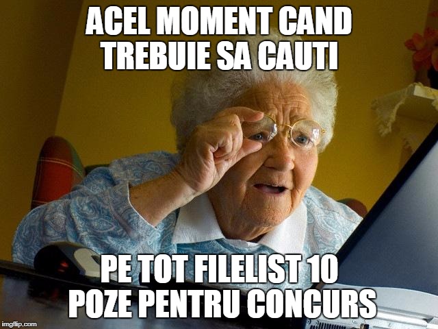 Grandma Finds The Internet Meme | ACEL MOMENT CAND TREBUIE SA CAUTI; PE TOT FILELIST 10 POZE PENTRU CONCURS | image tagged in memes,grandma finds the internet | made w/ Imgflip meme maker