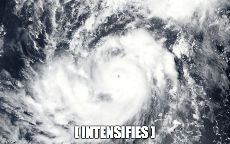 [ INTENSIFIES ] | image tagged in hurricane,irma,intensifies | made w/ Imgflip meme maker