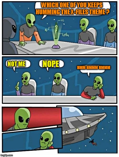 Alien Meeting Suggestion Meme | WHICH ONE OF YOU KEEPS HUMMING THE X-FILES THEME ? NOT ME; NOPE; HMM HMMM HMMM | image tagged in memes,alien meeting suggestion | made w/ Imgflip meme maker