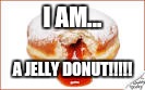 I AM... A JELLY DONUT!!!!! | made w/ Imgflip meme maker