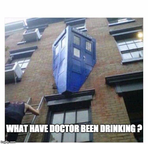 Dr Who | WHAT HAVE DOCTOR BEEN DRINKING ? | image tagged in dr who | made w/ Imgflip meme maker
