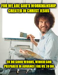 Painting Joy | FOR WE ARE GOD'S WORKMANSHIP, CREATED IN CHRIST JESUS; TO DO GOOD WORKS, WHICH GOD PREPARED IN ADVANCE FOR US TO DO. | image tagged in painting joy | made w/ Imgflip meme maker