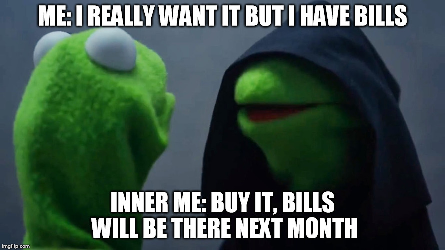 Kermit Inner Me | ME: I REALLY WANT IT BUT I HAVE BILLS; INNER ME: BUY IT, BILLS WILL BE THERE NEXT MONTH | image tagged in kermit inner me,AdviceAnimals | made w/ Imgflip meme maker