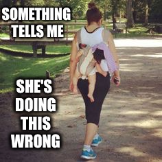 Baby Wearing Fail | SOMETHING TELLS ME; SHE'S DOING THIS WRONG | image tagged in baby wearing,fail | made w/ Imgflip meme maker