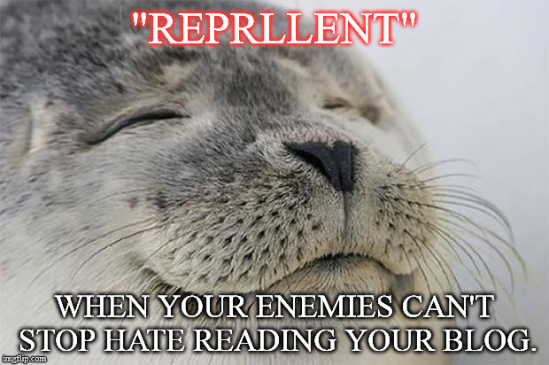 Satisfied Seal Meme | "REPRLLENT"; WHEN YOUR ENEMIES CAN'T STOP HATE READING YOUR BLOG. | image tagged in memes,satisfied seal | made w/ Imgflip meme maker