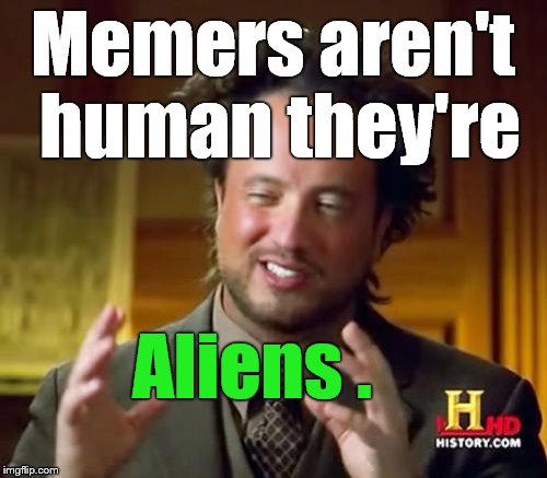 Ancient Aliens Meme | Memers aren't human they're Aliens . | image tagged in memes,ancient aliens | made w/ Imgflip meme maker