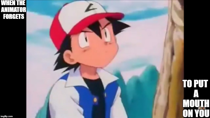 When the animator forgets to put a mouth on you: | WHEN THE ANIMATOR FORGETS; TO PUT A MOUTH ON YOU | image tagged in pokemon,mouth,forget,memes | made w/ Imgflip meme maker
