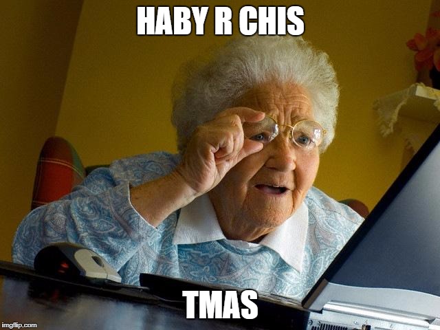 Grandma Finds The Internet | HABY R CHIS; TMAS | image tagged in memes,grandma finds the internet | made w/ Imgflip meme maker