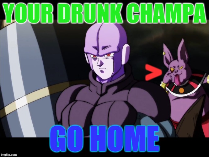 Your drunk Champa. | YOUR DRUNK CHAMPA; >; GO HOME | image tagged in dragon ball super,go home youre drunk,you're drunk,drunk | made w/ Imgflip meme maker