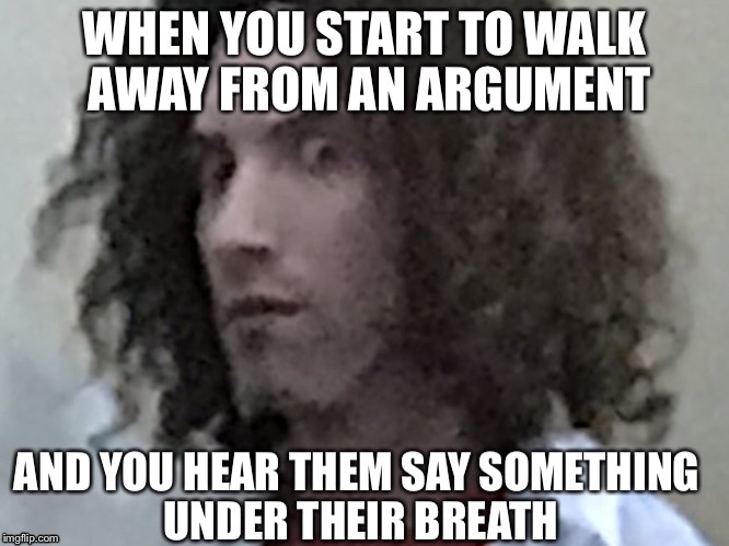 When you start walk away from an argument | image tagged in meme,argument,daniel avadan | made w/ Imgflip meme maker