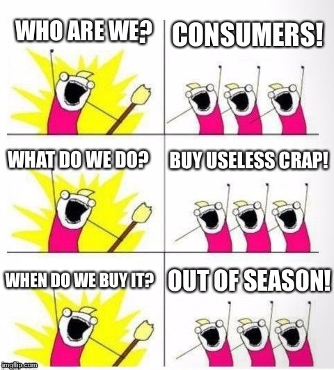 Why are the stores always a season ahead? | . | image tagged in consumerism | made w/ Imgflip meme maker