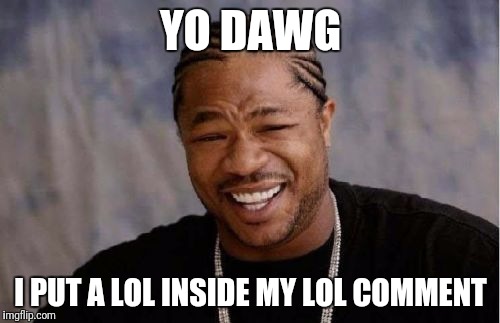 Yo Dawg Heard You Meme | YO DAWG I PUT A LOL INSIDE MY LOL COMMENT | image tagged in memes,yo dawg heard you | made w/ Imgflip meme maker